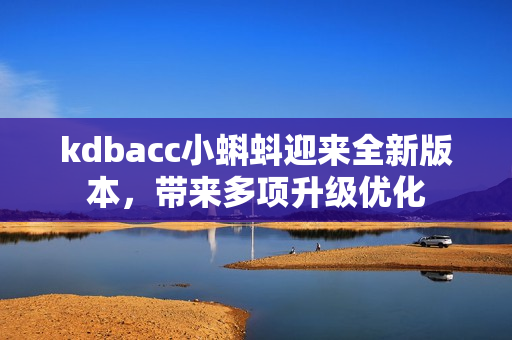 kdbacc小蝌蚪迎来全新版本，带来多项升级优化
