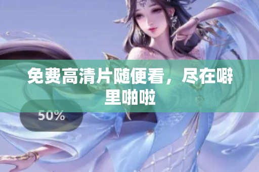 免费高清片随便看，尽在噼里啪啦