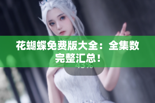 花蝴蝶免费版大全：全集数完整汇总！