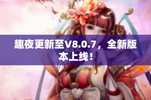 趣夜更新至V8.0.7，全新版本上线！
