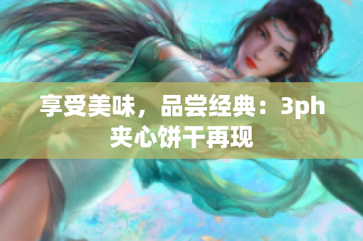 享受美味，品尝经典：3ph夹心饼干再现