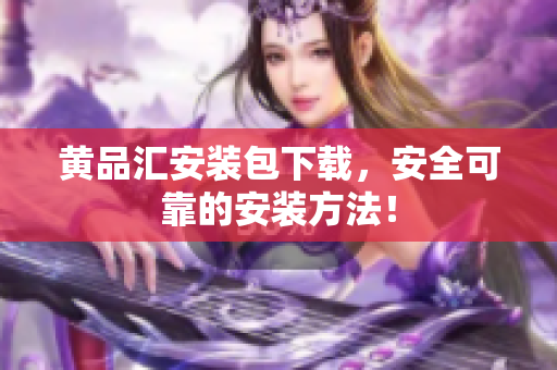 黄品汇安装包下载，安全可靠的安装方法！