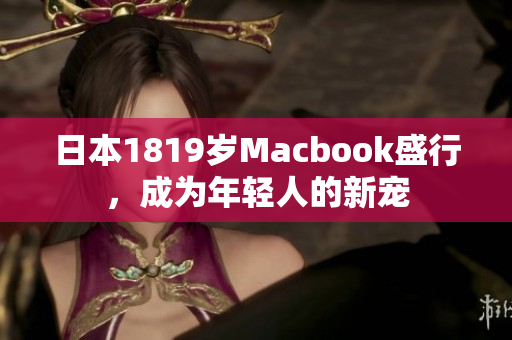 日本1819岁Macbook盛行，成为年轻人的新宠