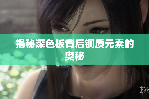 揭秘深色板背后铜质元素的奥秘