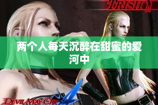 两个人每天沉醉在甜蜜的爱河中