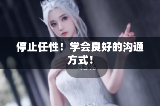 停止任性！学会良好的沟通方式！