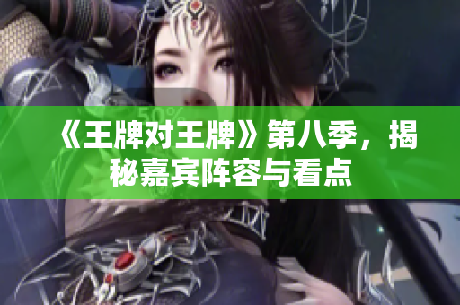 《王牌对王牌》第八季，揭秘嘉宾阵容与看点