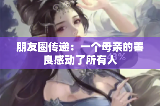 朋友圈传递：一个母亲的善良感动了所有人