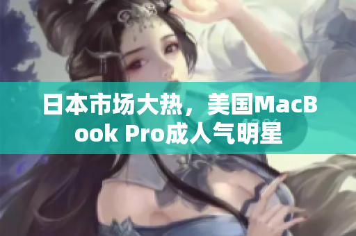 日本市场大热，美国MacBook Pro成人气明星