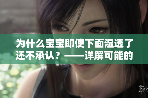 为什么宝宝即使下面湿透了还不承认？——详解可能的原因