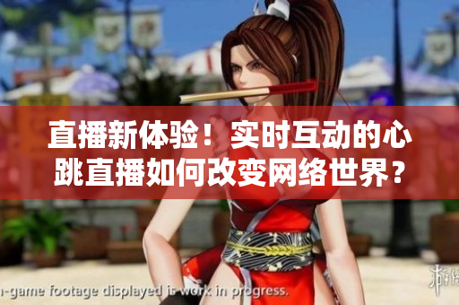 直播新体验！实时互动的心跳直播如何改变网络世界？