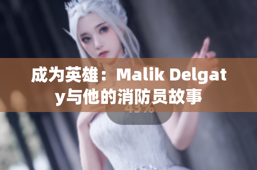 成为英雄：Malik Delgaty与他的消防员故事