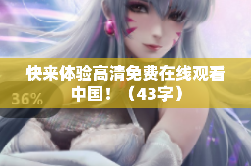 快来体验高清免费在线观看中国！（43字）