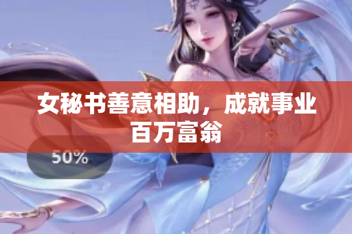 女秘书善意相助，成就事业百万富翁