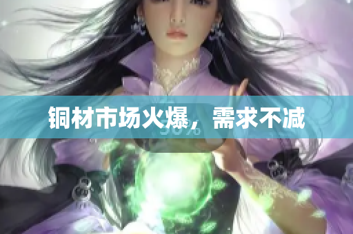 铜材市场火爆，需求不减