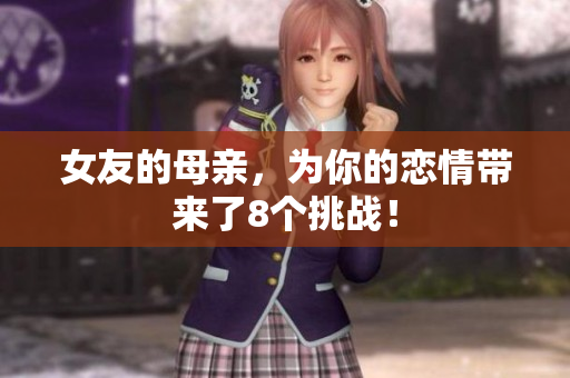 女友的母亲，为你的恋情带来了8个挑战！