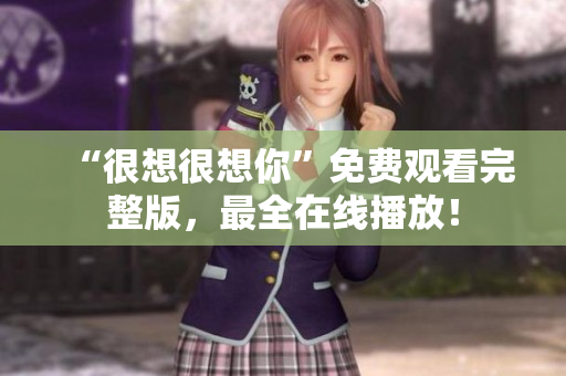 “很想很想你”免费观看完整版，最全在线播放！