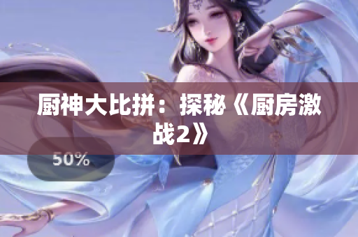 厨神大比拼：探秘《厨房激战2》