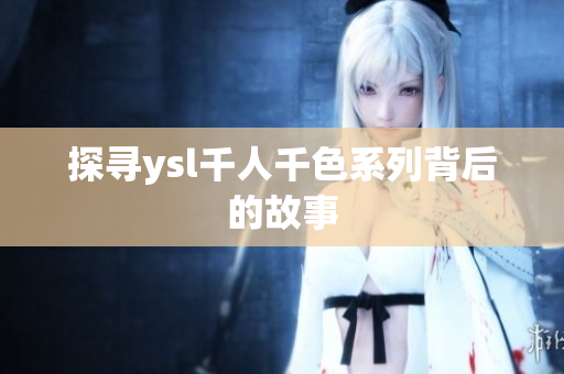 探寻ysl千人千色系列背后的故事