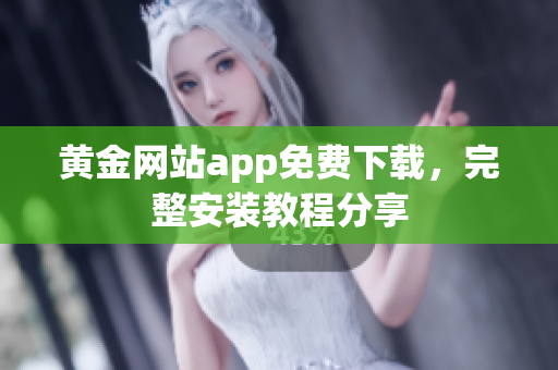 黄金网站app免费下载，完整安装教程分享