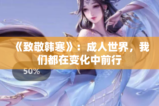 《致敬韩寒》：成人世界，我们都在变化中前行