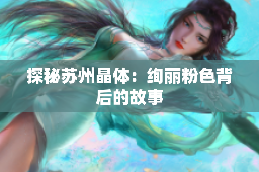探秘苏州晶体：绚丽粉色背后的故事