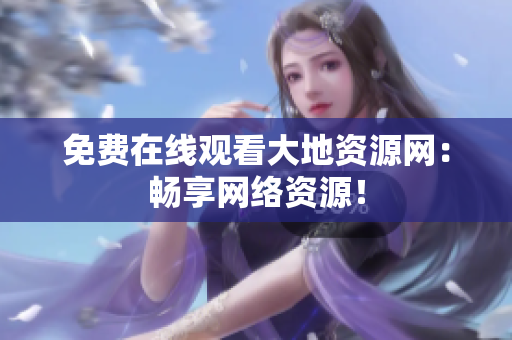 免费在线观看大地资源网：畅享网络资源！