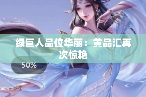 绿巨人品位华丽：黄品汇再次惊艳