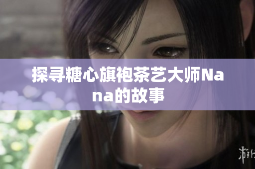 探寻糖心旗袍茶艺大师Nana的故事