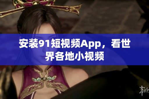 安装91短视频App，看世界各地小视频