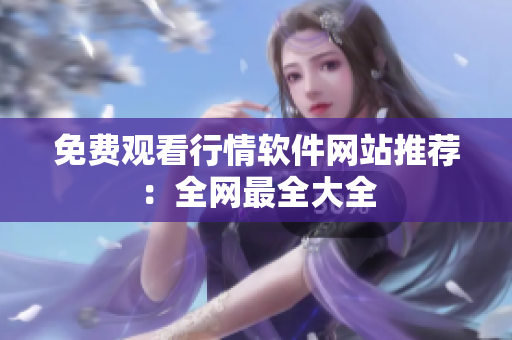 免费观看行情软件网站推荐：全网最全大全