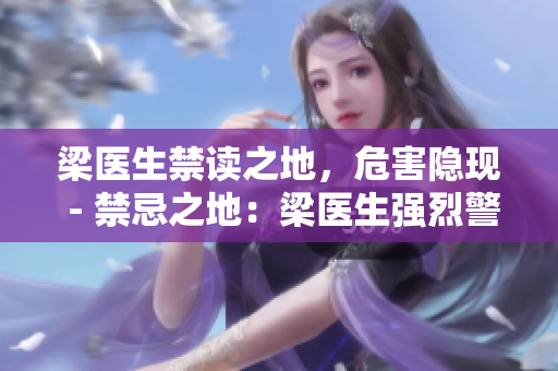 梁医生禁读之地，危害隐现 - 禁忌之地：梁医生强烈警示