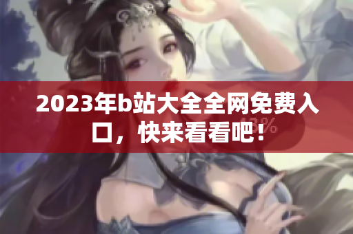 2023年b站大全全网免费入口，快来看看吧！