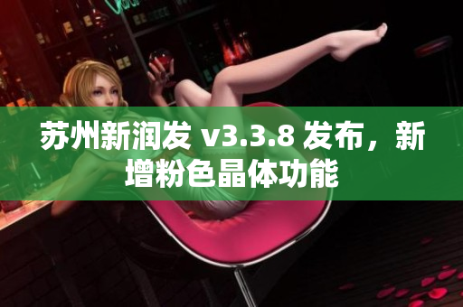 苏州新润发 v3.3.8 发布，新增粉色晶体功能