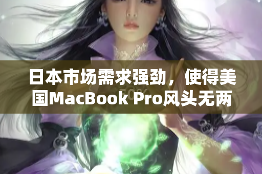 日本市场需求强劲，使得美国MacBook Pro风头无两
