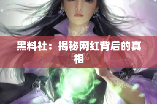黑料社：揭秘网红背后的真相