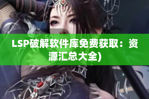 LSP破解软件库免费获取：资源汇总大全)