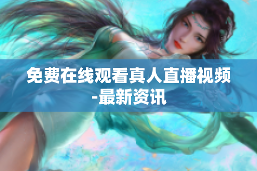 免费在线观看真人直播视频-最新资讯