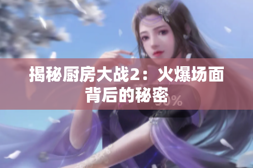 揭秘厨房大战2：火爆场面背后的秘密