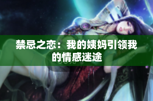 禁忌之恋：我的姨妈引领我的情感迷途