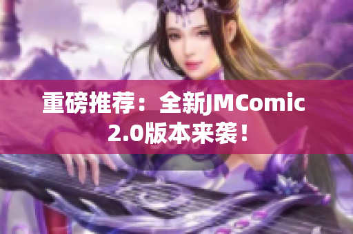 重磅推荐：全新JMComic 2.0版本来袭！