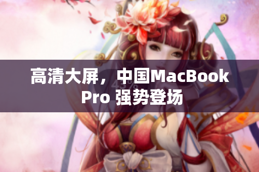 高清大屏，中国MacBook Pro 强势登场