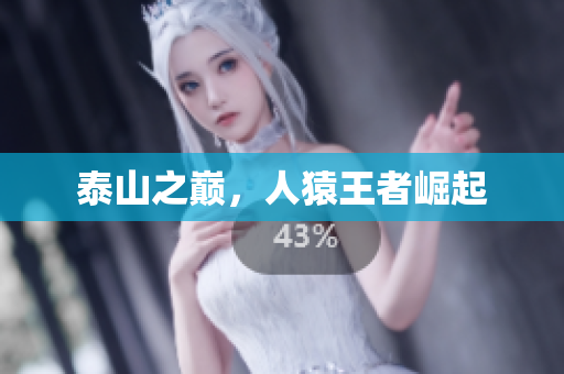 泰山之巅，人猿王者崛起