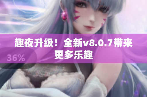 趣夜升级！全新v8.0.7带来更多乐趣