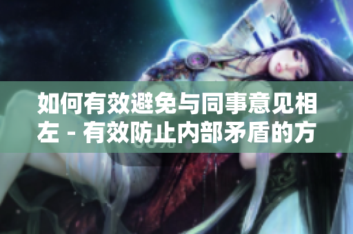 如何有效避免与同事意见相左 - 有效防止内部矛盾的方法
