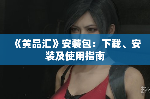 《黄品汇》安装包：下载、安装及使用指南
