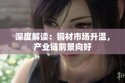 深度解读：铜材市场升温，产业链前景向好