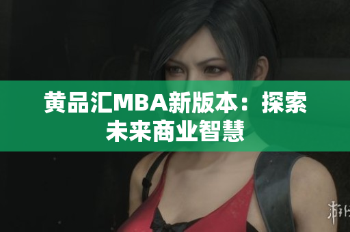 黄品汇MBA新版本：探索未来商业智慧