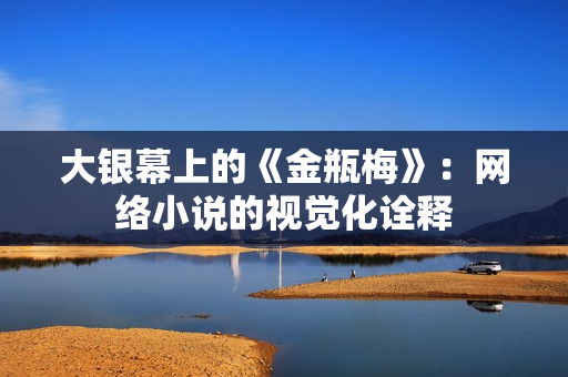 大银幕上的《金瓶梅》：网络小说的视觉化诠释