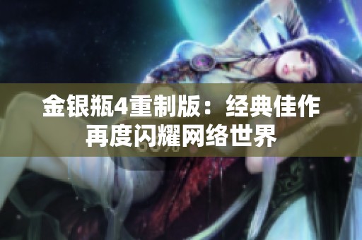 金银瓶4重制版：经典佳作再度闪耀网络世界
